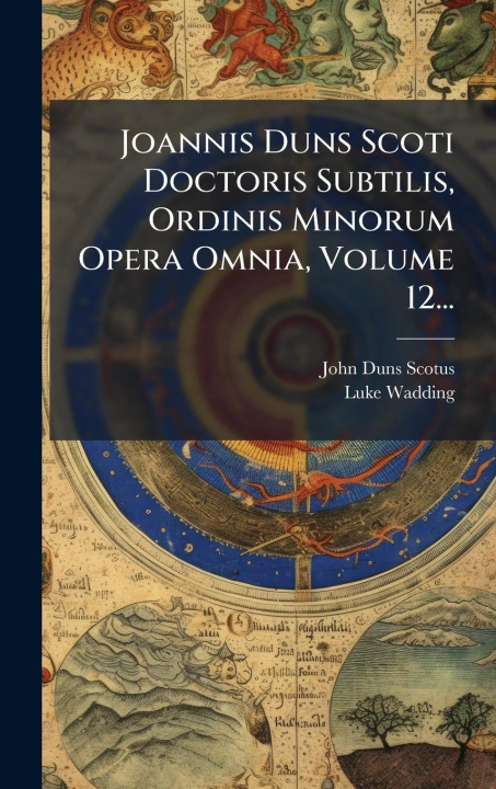Knjiga Joannis Duns Scoti Doctoris Subtilis, Ordinis Minorum Opera Omnia, Volume 12... Luke Wadding