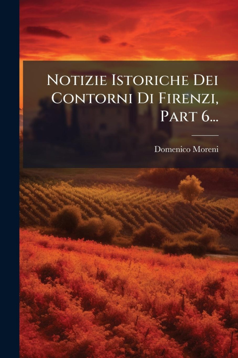 Kniha Notizie Istoriche Dei Contorni Di Firenzi, Part 6... 