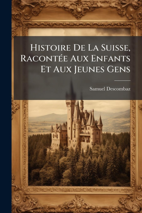 Kniha Histoire De La Suisse, RacontÃ(c)e Aux Enfants Et Aux Jeunes Gens 