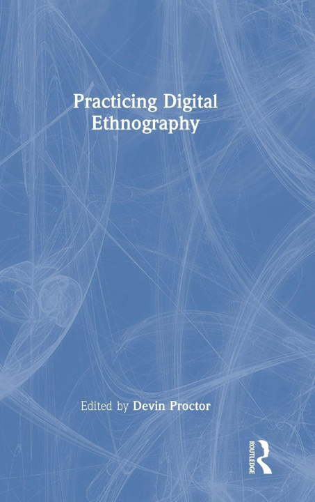 Kniha Practicing Digital Ethnography Devin Proctor