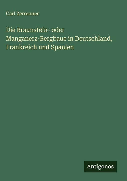 Kniha Die Braunstein- oder Manganerz-Bergbaue in Deutschland, Frankreich und Spanien 