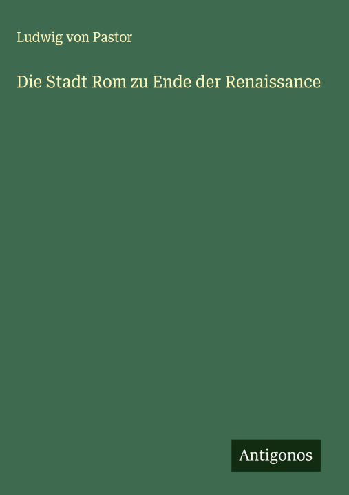 Kniha Die Stadt Rom zu Ende der Renaissance Ludwig von Pastor