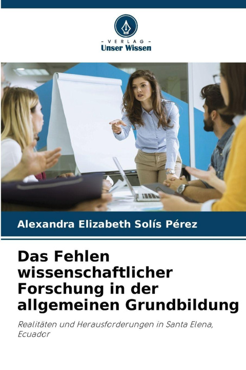 Kniha Das Fehlen wissenschaftlicher Forschung in der allgemeinen Grundbildung Alexandra Elizabeth Solís Pérez