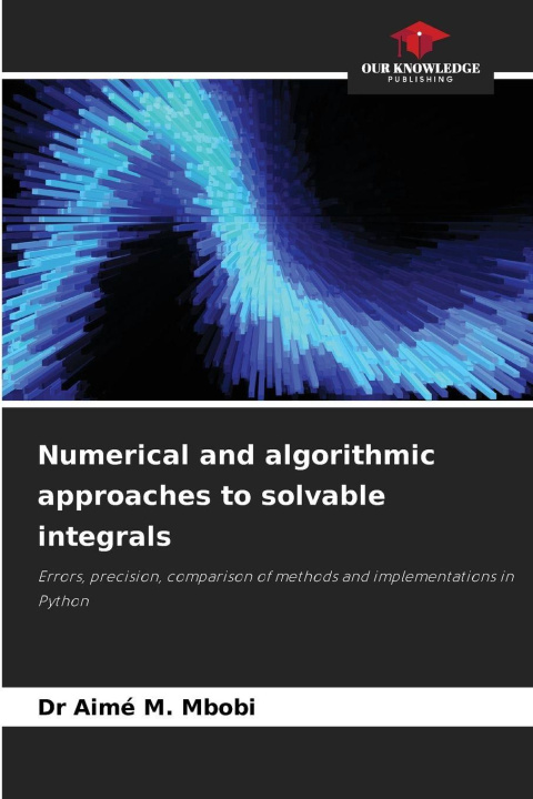Kniha Numerical and algorithmic approaches to solvable integrals Dr Aimé M. Mbobi