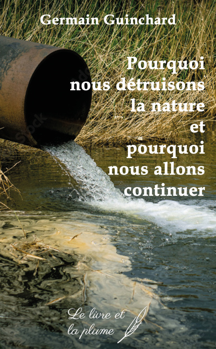 Kniha POURQUOI NOUS DETRUISONS LA NATURE ET POURQUOI NOUS ALLONS CONTINUER GUINCHARD GERMAIN