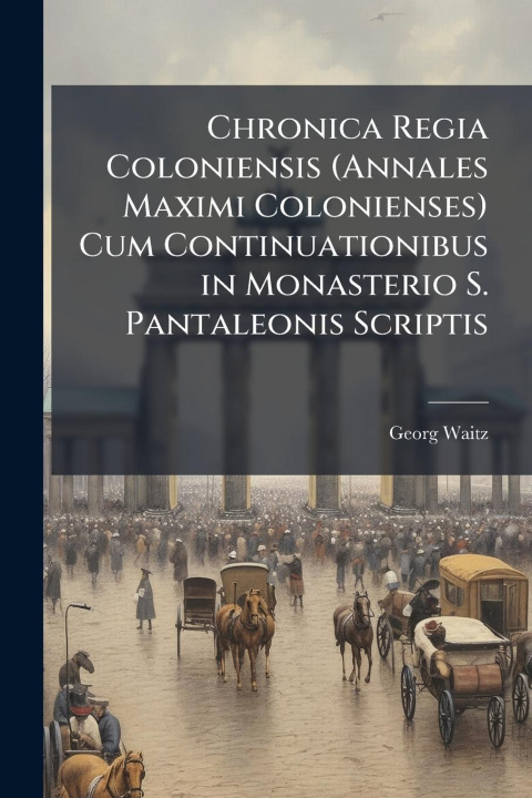Kniha Chronica Regia Coloniensis (Annales Maximi Colonienses) Cum Continuationibus in Monasterio S. Pantaleonis Scriptis 