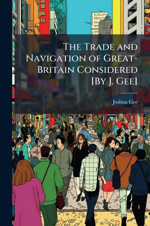 Kniha The Trade and Navigation of Great-Britain Considered [By J. Gee] 