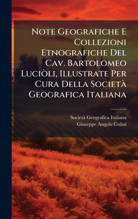 Kniha Note Geografiche E Collezioni Etnografiche Del Cav. Bartolomeo LuciÃ²li, Illustrate Per Cura Della SocietÃ Geografica Italiana Giuseppe Angelo Colini