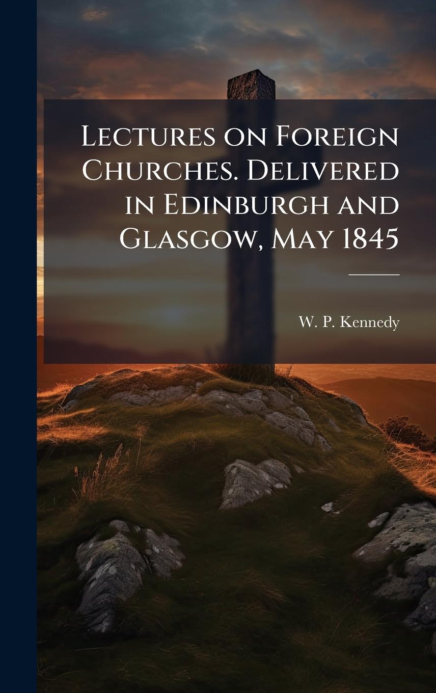 Knjiga Lectures on Foreign Churches. Delivered in Edinburgh and Glasgow, May 1845 