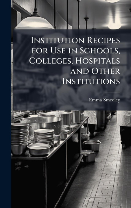 Kniha Institution Recipes for Use in Schools, Colleges, Hospitals and Other Institutions 