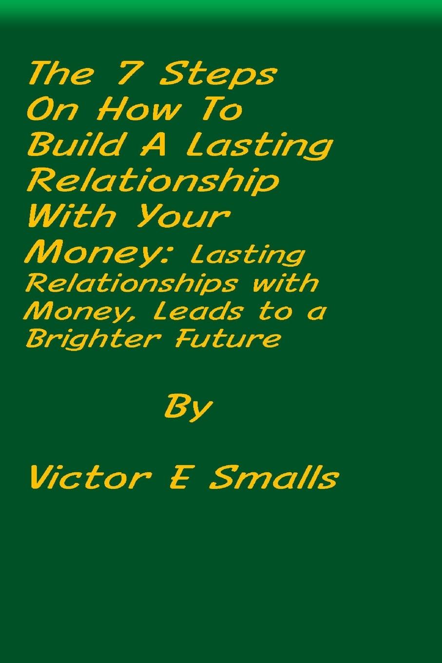 Kniha The 7 Steps on How To Build A Lasting Relationship With Your Money Victor E Smalls