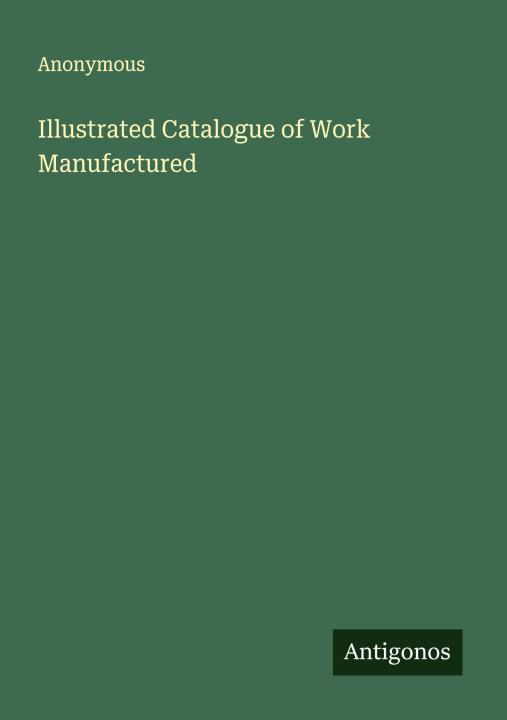 Kniha Illustrated Catalogue of Work Manufactured 