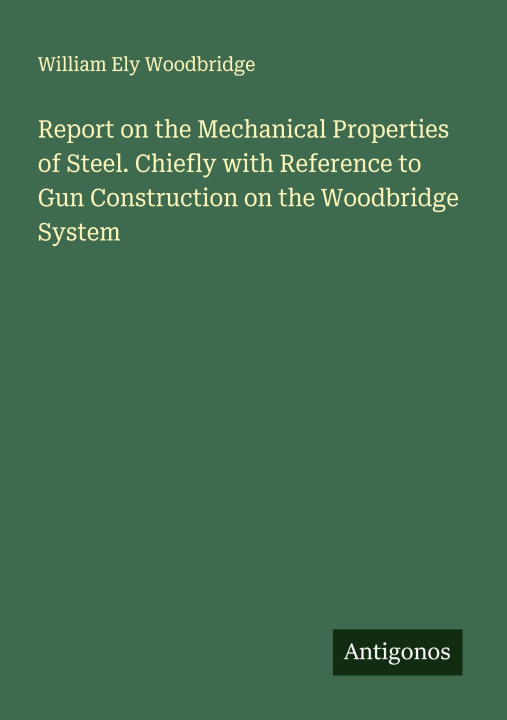 Kniha Report on the Mechanical Properties of Steel. Chiefly with Reference to Gun Construction on the Woodbridge System 