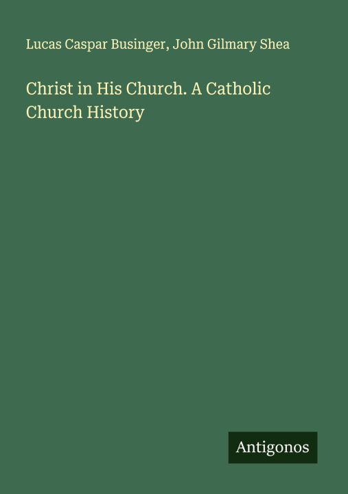 Kniha Christ in His Church. A Catholic Church History John Gilmary Shea