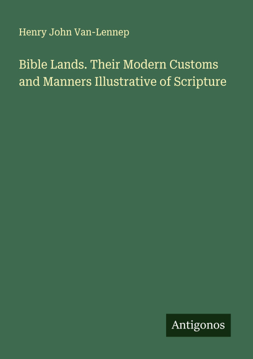 Knjiga Bible Lands. Their Modern Customs and Manners Illustrative of Scripture Henry John Van-Lennep