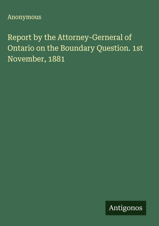 Kniha Report by the Attorney-Gerneral of Ontario on the Boundary Question. 1st November, 1881 
