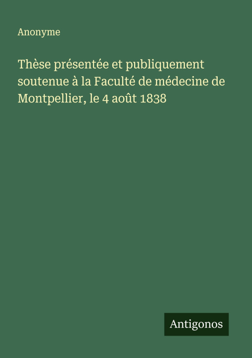 Kniha Thèse présentée et publiquement soutenue à la Faculté de médecine de Montpellier, le 4 août 1838 Anonyme