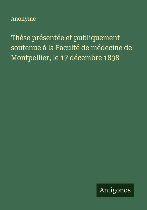 Kniha Thèse présentée et publiquement soutenue à la Faculté de médecine de Montpellier, le 17 décembre 1838 Anonyme