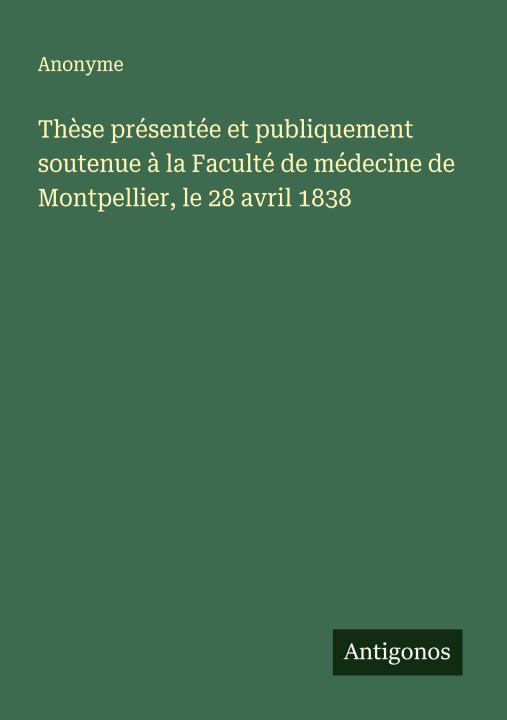 Kniha Thèse présentée et publiquement soutenue à la Faculté de médecine de Montpellier, le 28 avril 1838 Anonyme