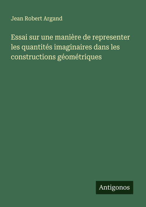 Knjiga Essai sur une manière de representer les quantités imaginaires dans les constructions géométriques Jean Robert Argand