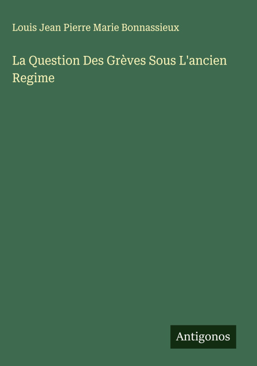 Knjiga La Question Des Grèves Sous L'ancien Regime Louis Jean Pierre Marie Bonnassieux