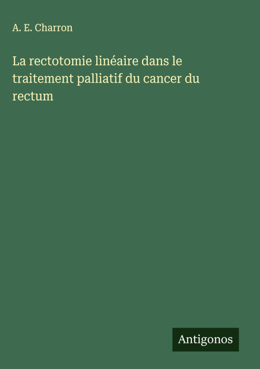 Kniha La rectotomie linéaire dans le traitement palliatif du cancer du rectum A. E. Charron