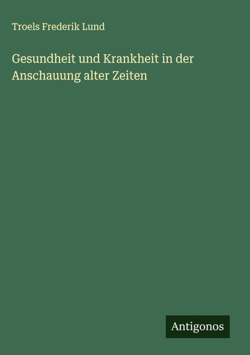 Buch Gesundheit und Krankheit in der Anschauung alter Zeiten Troels Frederik Lund