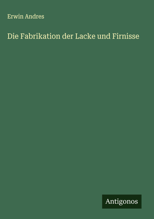 Knjiga Die Fabrikation der Lacke und Firnisse Erwin Andres