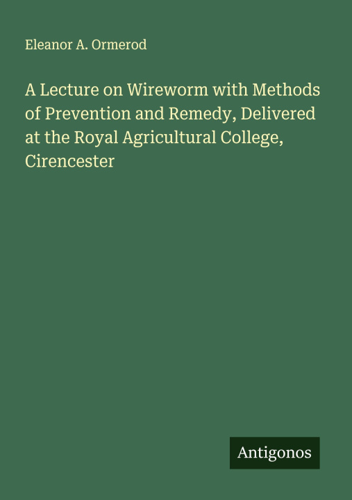 Kniha A Lecture on Wireworm with Methods of Prevention and Remedy, Delivered at the Royal Agricultural College, Cirencester 