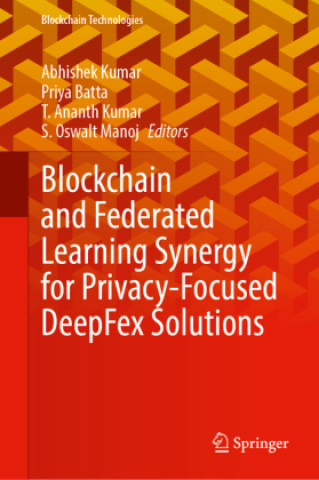 Kniha Blockchain and Federated Learning Synergy for Privacy-Focused DeepFex Solutions Priya Batta