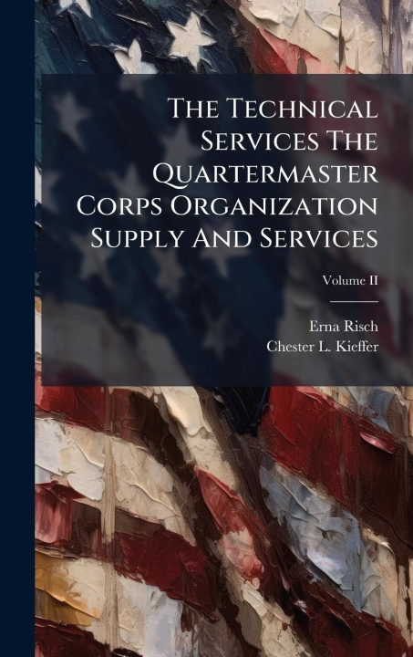 Kniha The Technical Services The Quartermaster Corps Organization Supply And Services Chester L Kieffer