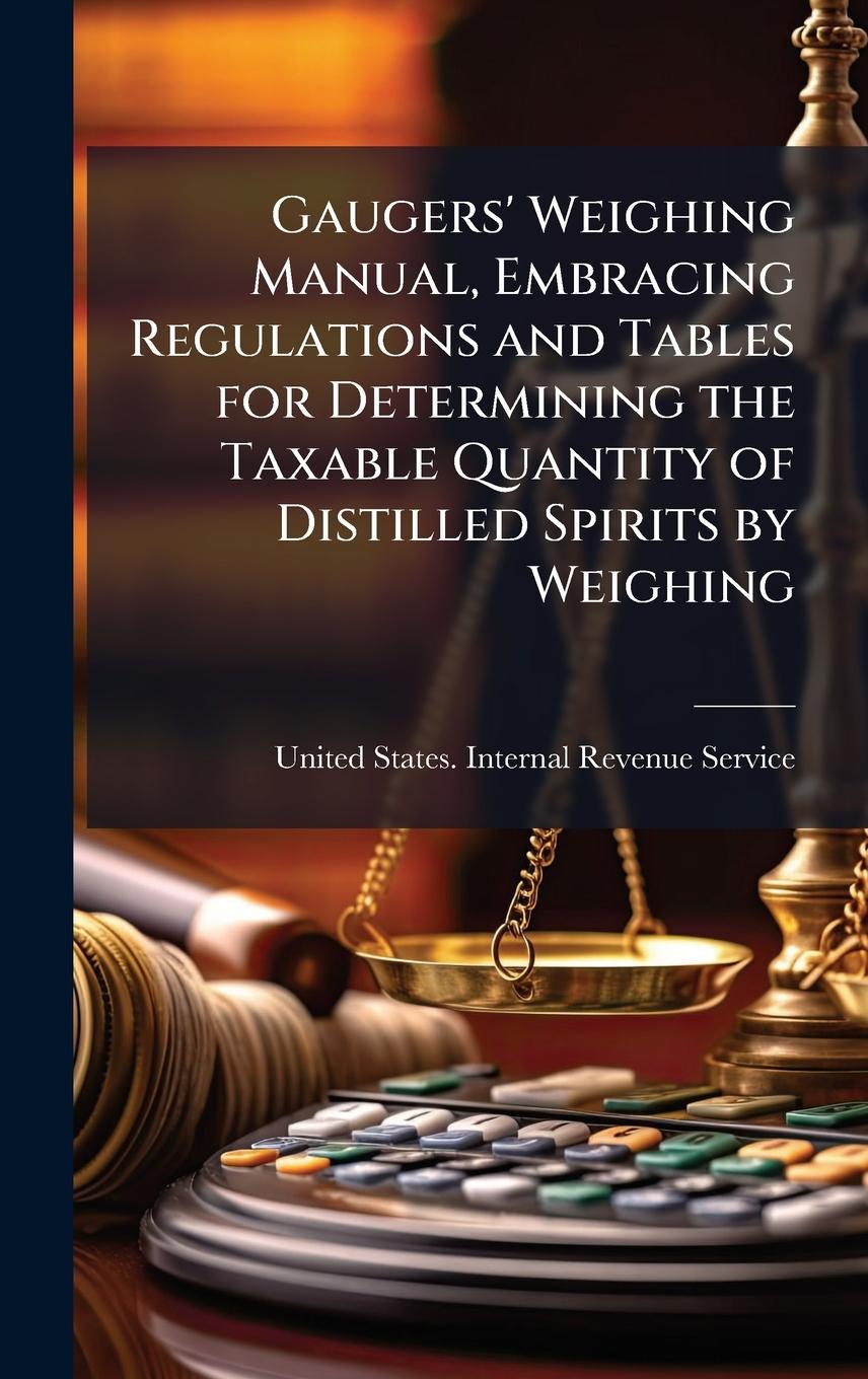 Kniha Gaugers' Weighing Manual, Embracing Regulations and Tables for Determining the Taxable Quantity of Distilled Spirits by Weighing 