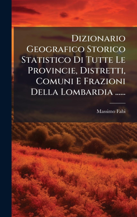 Kniha Dizionario Geografico Storico Statistico Di Tutte Le Provincie, Distretti, Comuni E Frazioni Della Lombardia ...... 