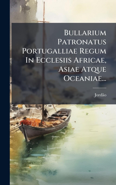 Kniha Bullarium Patronatus Portugalliae Regum In Ecclesiis Africae, Asiae Atque Oceaniae... 