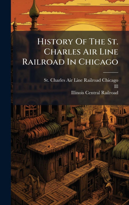 Kniha History Of The St. Charles Air Line Railroad In Chicago 