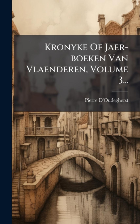Kniha Kronyke Of Jaer-boeken Van Vlaenderen, Volume 3... 