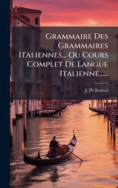 Kniha Grammaire Des Grammaires Italiennes... Ou Cours Complet De Langue Italienne...... 