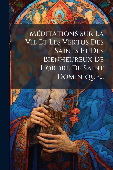 Kniha MÃ(c)ditations Sur La Vie Et Les Vertus Des Saints Et Des Bienheureux De L'ordre De Saint Dominique... 