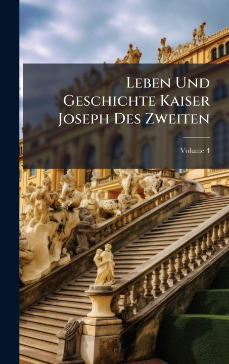 Kniha Leben Und Geschichte Kaiser Joseph Des Zweiten 