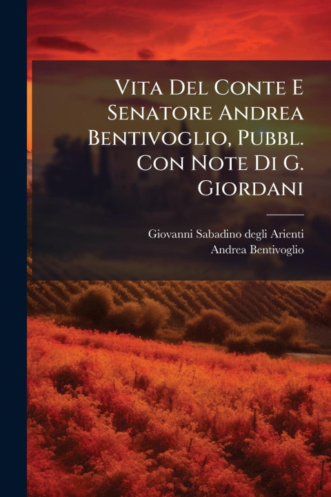 Kniha Vita Del Conte E Senatore Andrea Bentivoglio, Pubbl. Con Note Di G. Giordani 