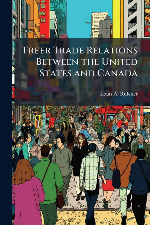 Kniha Freer Trade Relations Between the United States and Canada 