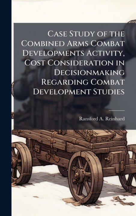 Книга Case Study of the Combined Arms Combat Developments Activity, Cost Consideration in Decisionmaking Regarding Combat Development Studies 