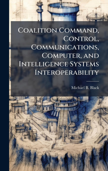 Kniha Coalition Command, Control, Communications, Computer, and Intelligence Systems Interoperability 