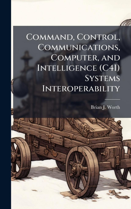 Kniha Command, Control, Communications, Computer, and Intelligence (C4I) Systems Interoperability 
