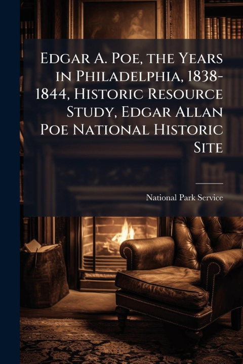 Kniha Edgar A. Poe, the Years in Philadelphia, 1838-1844, Historic Resource Study, Edgar Allan Poe National Historic Site 