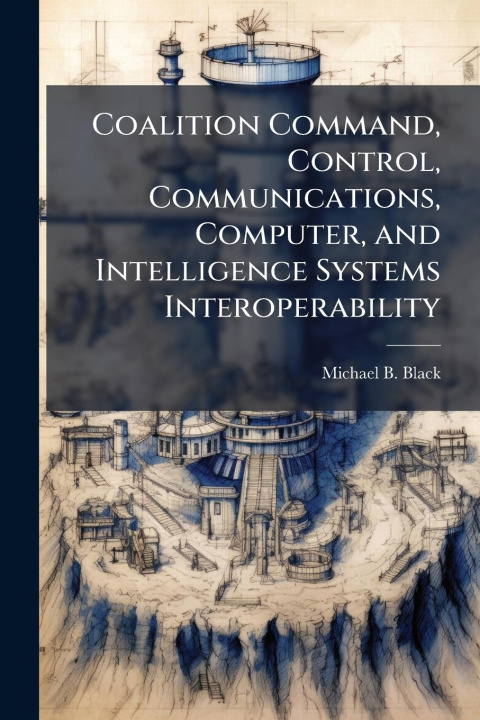 Kniha Coalition Command, Control, Communications, Computer, and Intelligence Systems Interoperability 