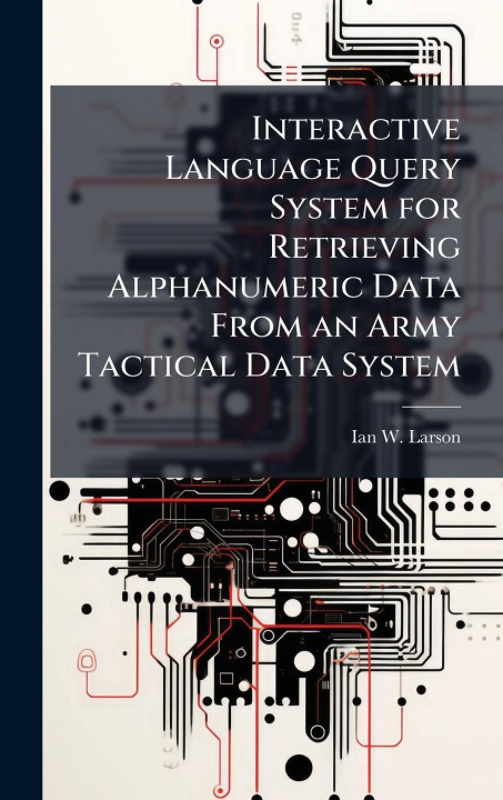 Kniha Interactive Language Query System for Retrieving Alphanumeric Data From an Army Tactical Data System 