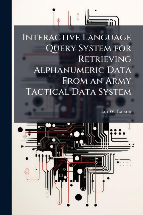 Kniha Interactive Language Query System for Retrieving Alphanumeric Data From an Army Tactical Data System 