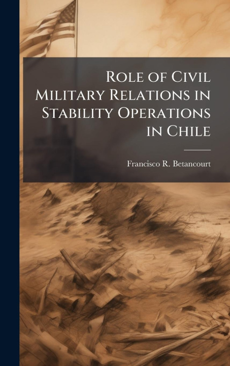 Kniha Role of Civil Military Relations in Stability Operations in Chile 