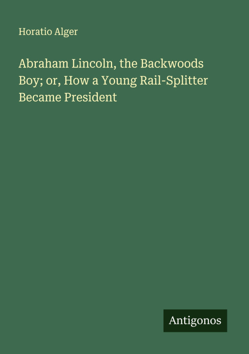 Kniha Abraham Lincoln, the Backwoods Boy; or, How a Young Rail-Splitter Became President 